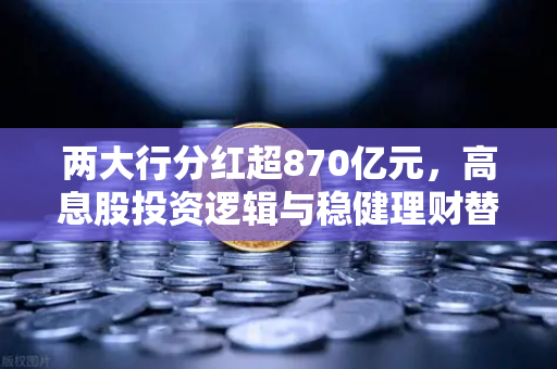 两大行分红超870亿元,高息股投资逻辑与稳健理财替代方案全解析-第1张图片-欧易交易所 两大行分红超870亿元,高息股投资逻辑与稳健理财替代方案全解析-第1张图片-欧易交易所
