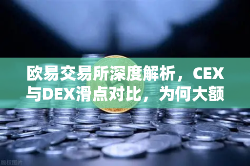 欧易交易所深度解析,CEX与DEX滑点对比,为何大额交易更适合在CEX进行?-第1张图片-欧易交易所 欧易交易所深度解析,CEX与DEX滑点对比,为何大额交易更适合在CEX进行?-第1张图片-欧易交易所
