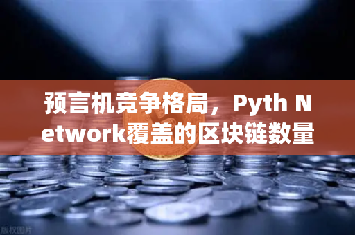 预言机竞争格局，Pyth Network覆盖的区块链数量超越Chainlink，行业格局生变