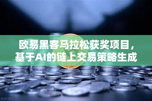 欧易黑客马拉松获奖项目，基于AI的链上交易策略生成器如何重塑数字资产投资