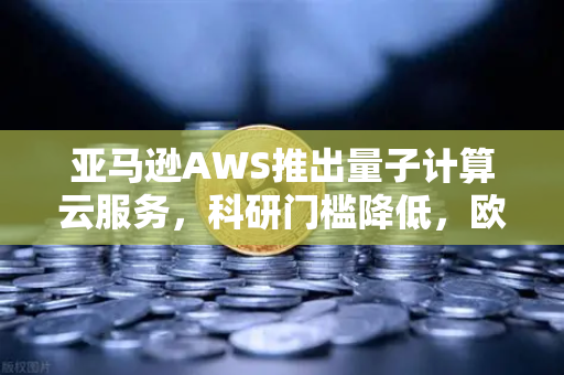 亚马逊AWS推出量子计算云服务,科研门槛降低,欧易交易所官网深度解析-第1张图片-欧易交易所 亚马逊AWS推出量子计算云服务,科研门槛降低,欧易交易所官网深度解析-第1张图片-欧易交易所