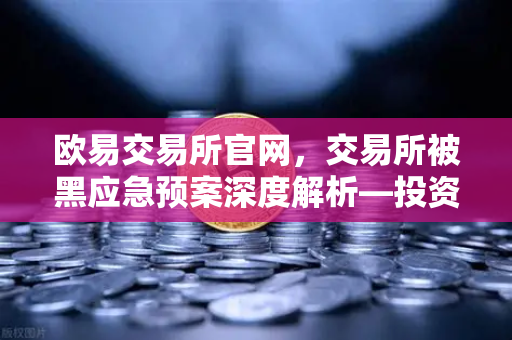 欧易交易所官网，交易所被黑应急预案深度解析—投资者保护基金赔付案例回顾