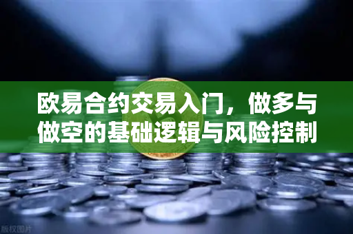 欧易合约交易入门，做多与做空的基础逻辑与风险控制