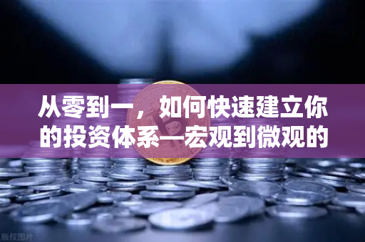 从零到一，如何快速建立你的投资体系—宏观到微观的全景分析框架