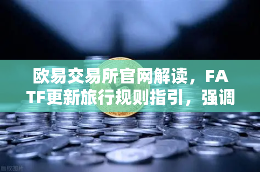 欧易交易所官网解读,FATF更新旅行规则指引,强调VASP需共享受益所有人信息-第1张图片-欧易交易所 欧易交易所官网解读,FATF更新旅行规则指引,强调VASP需共享受益所有人信息-第1张图片-欧易交易所