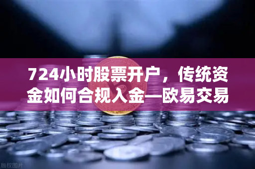 724小时股票开户，传统资金如何合规入金—欧易交易所官网深度解析