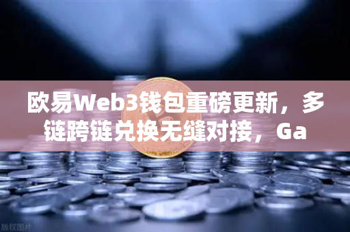 欧易Web3钱包重磅更新,多链跨链兑换无缝对接,Gas费优化高达30%全面解读-第1张图片-欧易交易所 欧易Web3钱包重磅更新,多链跨链兑换无缝对接,Gas费优化高达30%全面解读-第1张图片-欧易交易所