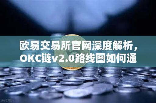 欧易交易所官网深度解析，OKC链v2.0路线图如何通过并行执行重塑区块链性能