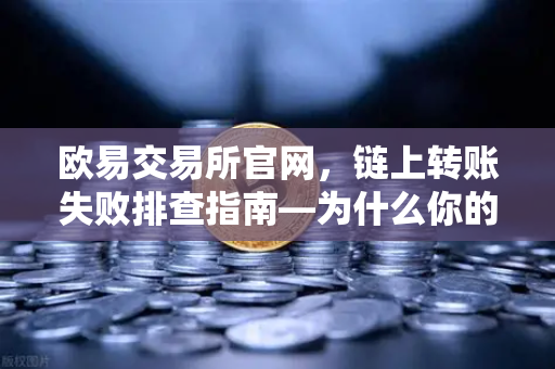 欧易交易所官网，链上转账失败排查指南—为什么你的交易一直卡在待处理？-第1张图片-欧易交易所