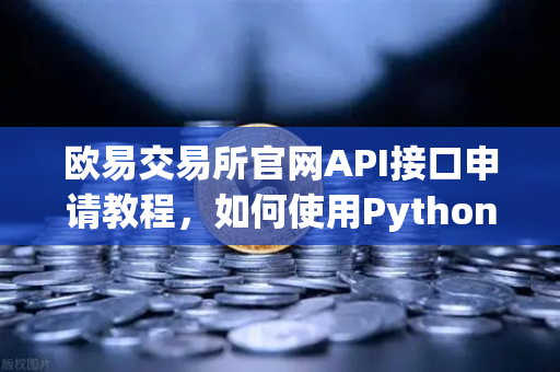 欧易交易所官网API接口申请教程，如何使用Python编写简单的交易脚本？