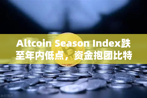 Altcoin Season Index跌至年内低点，资金抱团比特币现货，山寨币的寒冬是否已至？