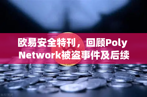 欧易安全特刊，回顾Poly Network被盗事件及后续追回过程
