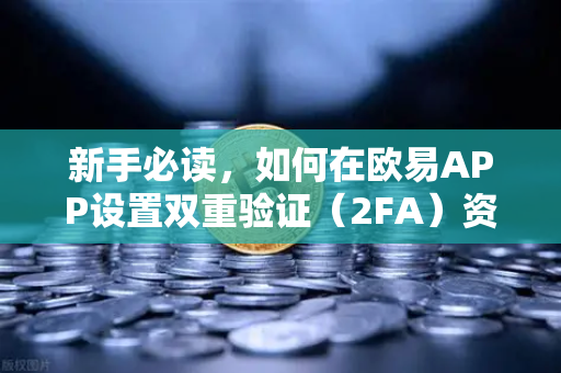 新手必读，如何在欧易APP设置双重验证（2FA）资金安全第一道防线
