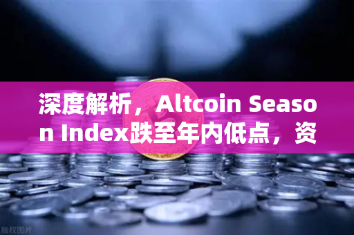 深度解析，Altcoin Season Index跌至年内低点，资金为何集体抱团比特币现货？