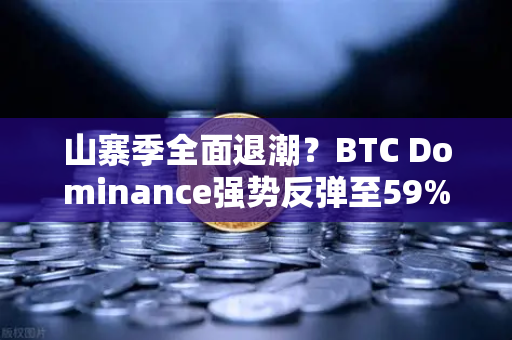 山寨季全面退潮？BTC Dominance强势反弹至59%心理关口，市场风向已变？
