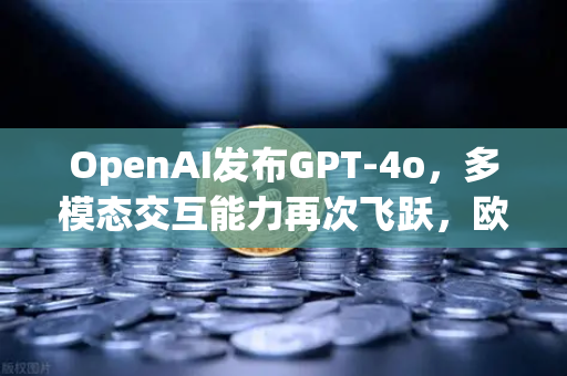OpenAI发布GPT-4o，多模态交互能力再次飞跃，欧易交易所官网解读AI新范式-第1张图片-欧易交易所