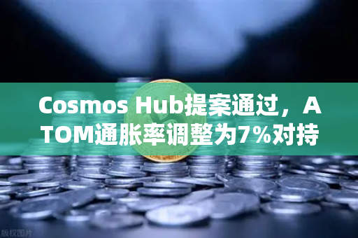 Cosmos Hub提案通过,ATOM通胀率调整为7%对持币者意味着什么?-第1张图片-欧易交易所 Cosmos Hub提案通过,ATOM通胀率调整为7%对持币者意味着什么?-第1张图片-欧易交易所