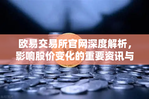 欧易交易所官网深度解析，影响股价变化的重要资讯与加密概念股联动分析