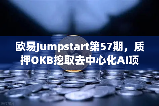 欧易Jumpstart第57期，质押OKB挖取去中心化AI项目Akash（AKT）深度参与指南