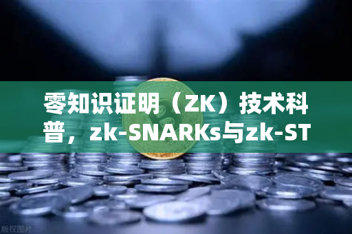 零知识证明（ZK）技术科普，zk-SNARKs与zk-STARKs的核心差异与未来应用