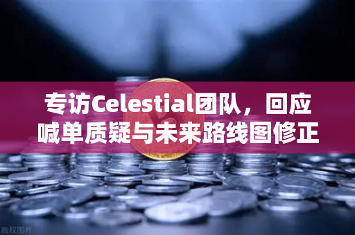 专访Celestial团队，回应喊单质疑与未来路线图修正