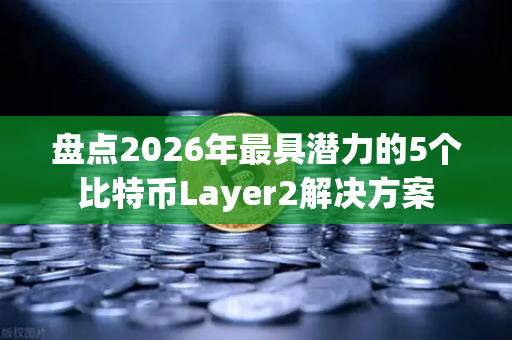 盘点2026年最具潜力的5个比特币Layer2解决方案