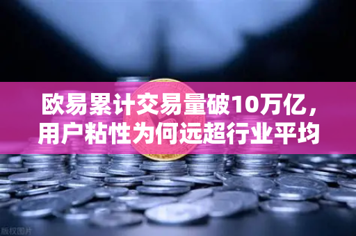 欧易累计交易量破10万亿，用户粘性为何远超行业平均水平？深度解析其生态护城河-第1张图片-欧易交易所