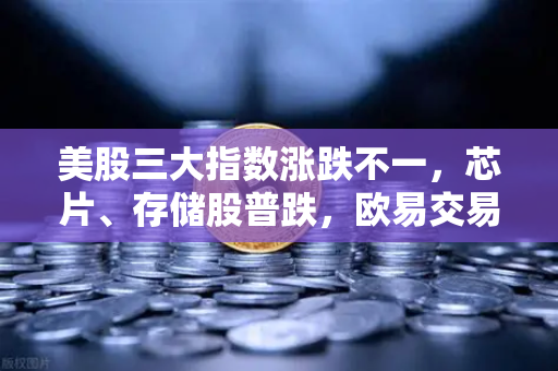 美股三大指数涨跌不一，芯片、存储股普跌，欧易交易所官网行情洞察与投资策略