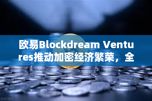 欧易Blockdream Ventures推动加密经济繁荣，全球黑客马拉松引领行业创新浪潮
