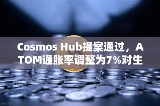 Cosmos Hub提案通过，ATOM通胀率调整为7%对生态与投资者的深远影响