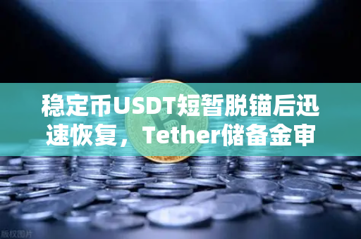 稳定币USDT短暂脱锚后迅速恢复，Tether储备金审计报告揭示真相