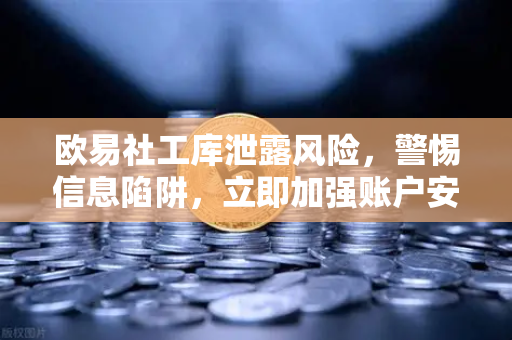 欧易社工库泄露风险，警惕信息陷阱，立即加强账户安全防护