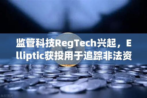 监管科技RegTech兴起，Elliptic获投用于追踪非法资金，欧易交易所如何应对合规挑战？