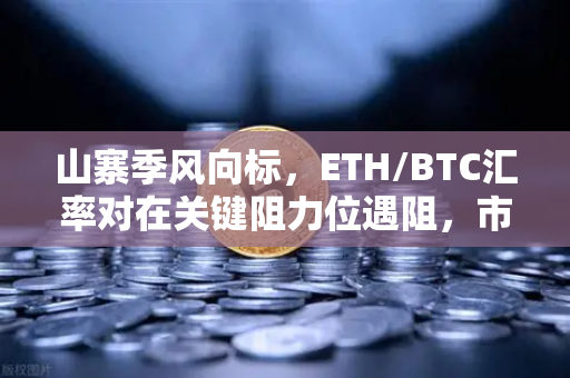 山寨季风向标,ETH/BTC汇率对在关键阻力位遇阻,市场拐点何时到来?-第1张图片-欧易交易所 山寨季风向标,ETH/BTC汇率对在关键阻力位遇阻,市场拐点何时到来?-第1张图片-欧易交易所