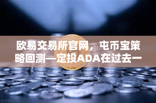 欧易交易所官网，屯币宝策略回测—定投ADA在过去一年的收益率深度分析