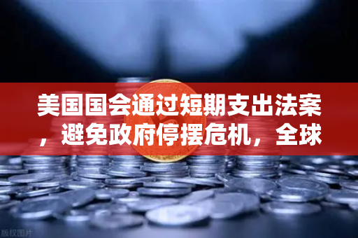 美国国会通过短期支出法案，避免政府停摆危机，全球金融市场如何应对？