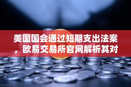 美国国会通过短期支出法案，欧易交易所官网解析其对加密市场的连锁反应