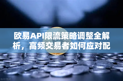 欧易API限流策略调整全解析，高频交易者如何应对配额变化与风险规避