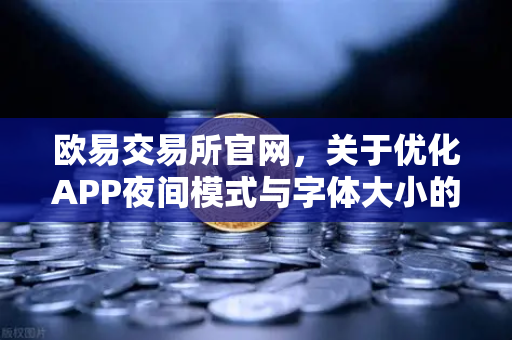 欧易交易所官网，关于优化APP夜间模式与字体大小的用户反馈与功能说明