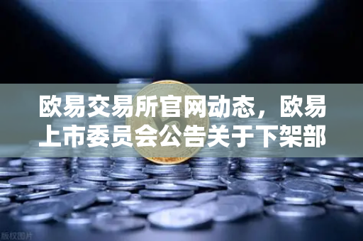 欧易交易所官网动态，欧易上市委员会公告关于下架部分流动性差的现货交易对的解读