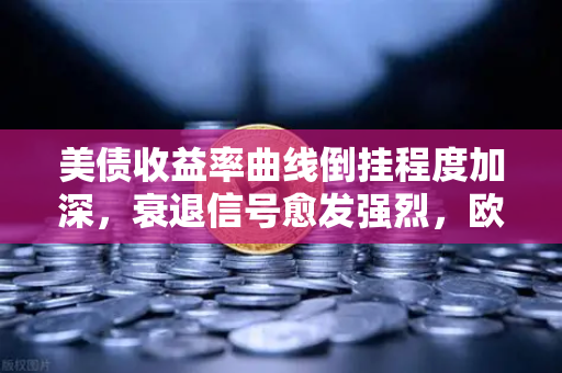 美债收益率曲线倒挂程度加深，衰退信号愈发强烈，欧易交易所官网深度解析