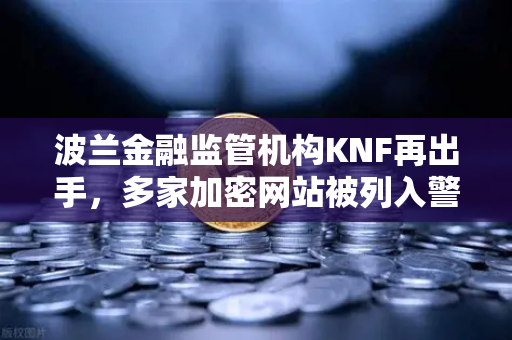 波兰金融监管机构KNF再出手，多家加密网站被列入警告名单，欧易交易所官网风险提示