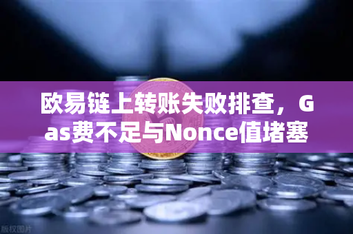 欧易链上转账失败排查，Gas费不足与Nonce值堵塞怎么办