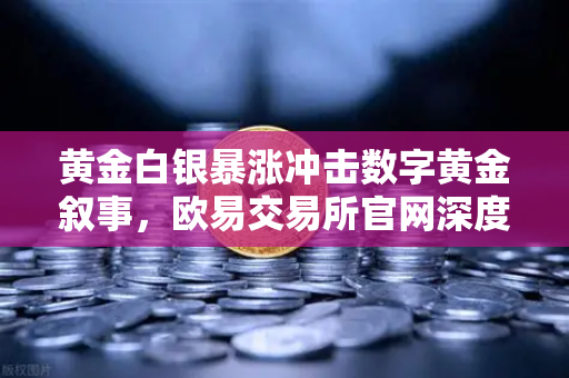 黄金白银暴涨冲击数字黄金叙事，欧易交易所官网深度解析贵金属与比特币的博弈-第1张图片-欧易交易所