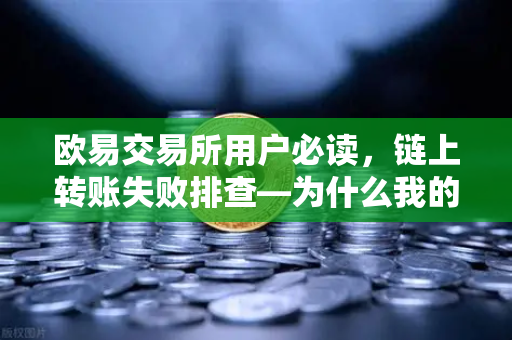 欧易交易所用户必读,链上转账失败排查—为什么我的交易被节点拒绝?-第1张图片-欧易交易所 欧易交易所用户必读,链上转账失败排查—为什么我的交易被节点拒绝?-第1张图片-欧易交易所