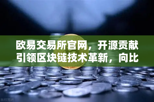 欧易交易所官网，开源贡献引领区块链技术革新，向比特币核心代码库提交PR记录深度解析