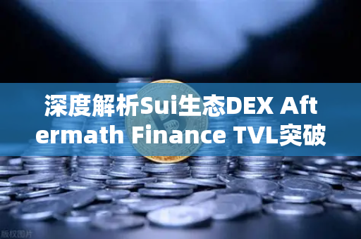 深度解析Sui生态DEX Aftermath Finance TVL突破5000万美元，欧易交易所官网布局新赛道
