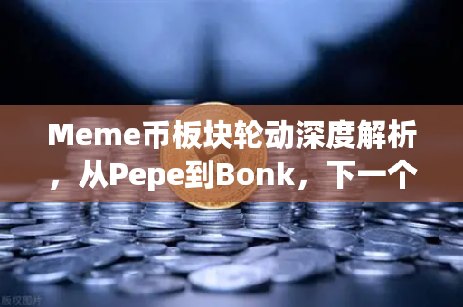 Meme币板块轮动深度解析，从Pepe到Bonk，下一个百倍金狗在哪里？
