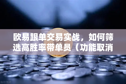 欧易跟单交易实战,如何筛选高胜率带单员(功能取消前回顾)-第1张图片-欧易交易所 欧易跟单交易实战,如何筛选高胜率带单员(功能取消前回顾)-第1张图片-欧易交易所
