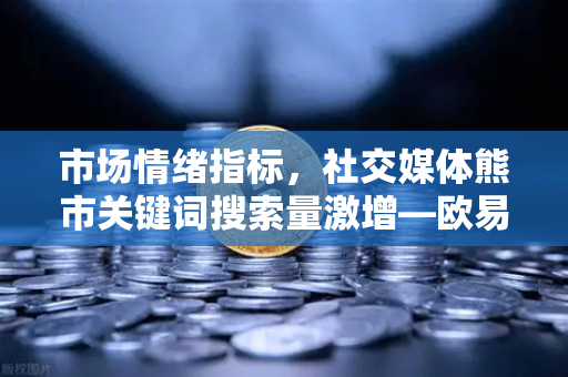 市场情绪指标,社交媒体熊市关键词搜索量激增—欧易交易所官网深度解析-第1张图片-欧易交易所 市场情绪指标,社交媒体熊市关键词搜索量激增—欧易交易所官网深度解析-第1张图片-欧易交易所